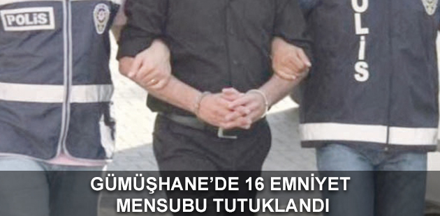 GÜMÜŞHANE’DE 16 EMNİYET MENSUBU TUTUKLANDI