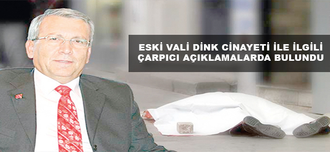 ESKİ VALİ DİNK CİNAYETİ İLE İLGİLİ ÇARPICI AÇIKLAMALARDA BULUNDU