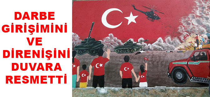 DARBE GİRİŞİMİNİ VE DİRENİŞİNİ DUVARA RESMETTİ