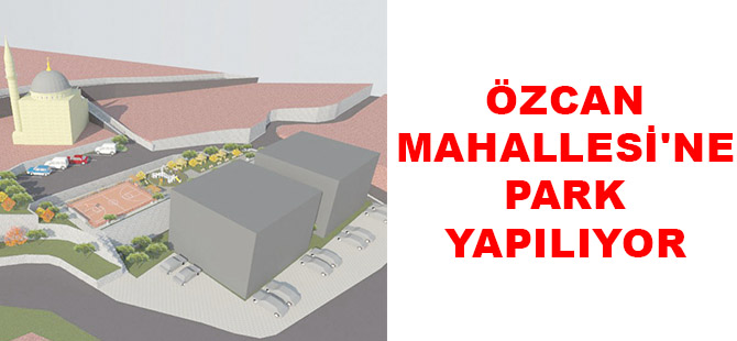 ÖZCAN MAHALLESİ'NE PARK YAPILIYOR