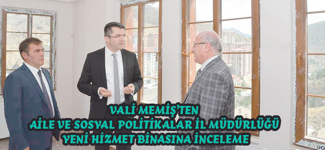 VALİ MEMİŞ’TEN AİLE VE SOSYAL POLİTİKALAR İL MÜDÜRLÜĞÜ YENİ HİZMET BİNASINA İNCELEME