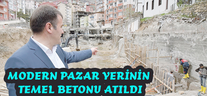 MODERN PAZAR YERİNİN TEMEL BETONU ATILDI