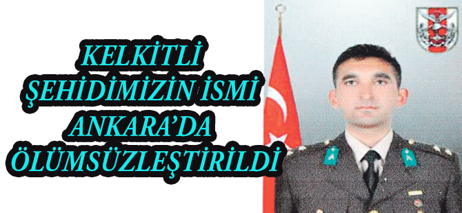 KELKİTLİ ŞEHİDİMİZİN İSMİ ANKARA’DA ÖLÜMSÜZLEŞTİRİLDİ