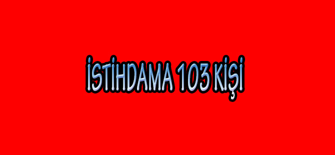 İSTİHDAMA 103 KİŞİ