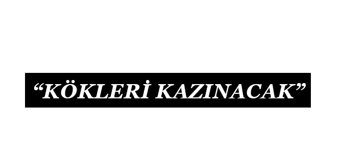 “KÖKLERİ KAZINACAK”