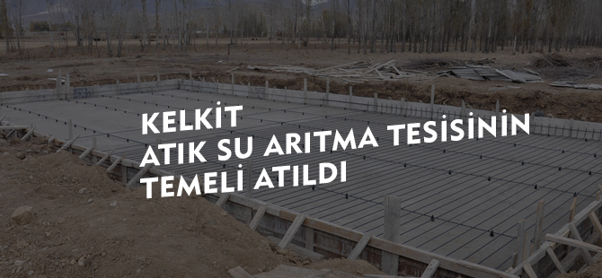 KELKİT ATIK SU ARITMA TESİSİNİN TEMELİ ATILDI