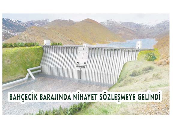 BAHÇECİK BARAJINDA NİHAYET SÖZLEŞMEYE GELİNDİ