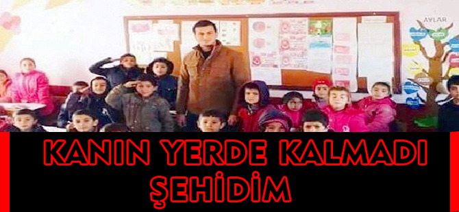 KANIN YERDE KALMADI ŞEHİDİM