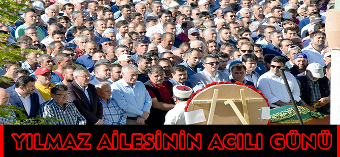 YILMAZ AİLESİNİN ACI GÜNÜ