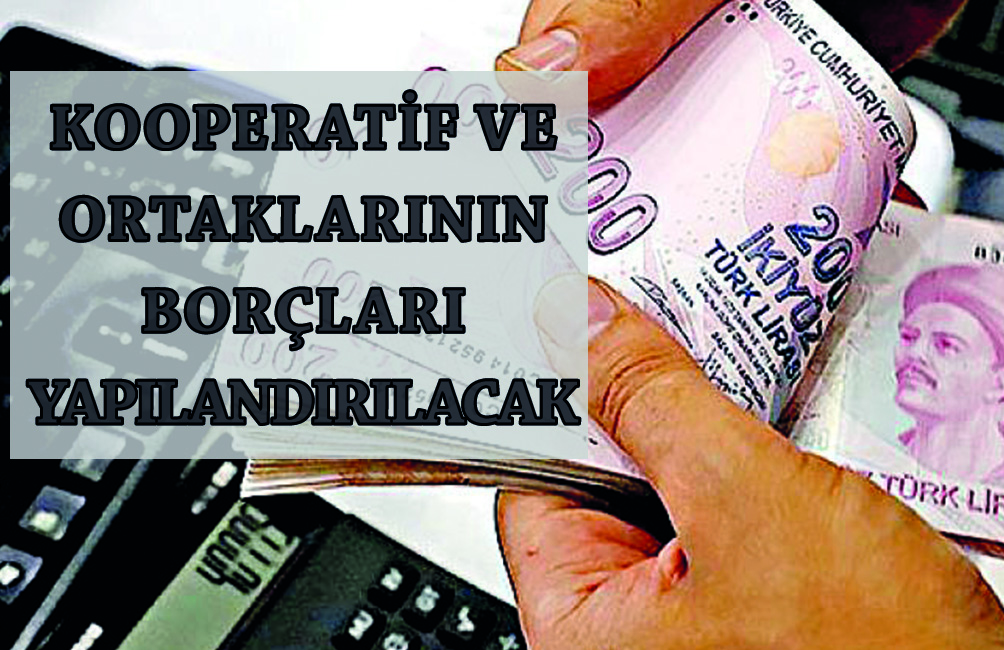 KOOPERATİF VE ORTAKLARININ BORÇLARI YAPILANDIRILACAK