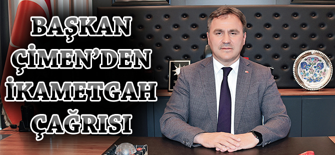 BAŞKAN ÇİMEN’DEN İKAMETGAH ÇAĞRISI