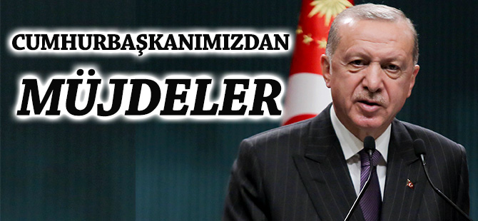 CUMHURBAŞKANIMIZDAN MÜJDELER