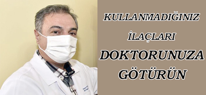 KULLANMADIĞINIZ İLAÇLARI DOKTORUNUZA GÖTÜRÜN