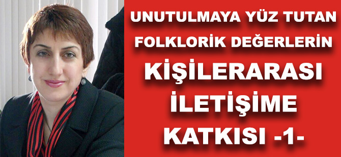 UNUTULMAYA YÜZ TUTAN FOLKLORİK DEĞERLERİN KİŞİLERARASI İLETİŞİME KATKISI -1-