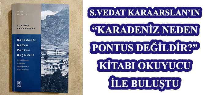 GÜMÜŞHANELİ BİLİM ADAMI – YAZAR S.VEDAT KARAARSLAN’IN  “KARADENİZ NEDEN PONTUS DEĞİLDİR?” KİTABI OKUYUCU İLE BULUŞTU