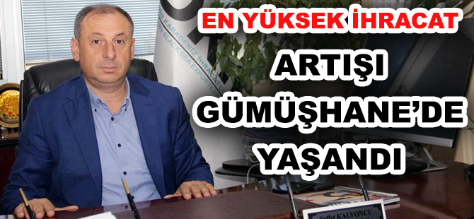 EN YÜKSEK İHRACAT ARTIŞI GÜMÜŞHANE’DE YAŞANDI