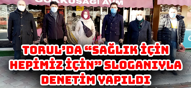 TORUL’DA “SAĞLIK İÇİN HEPİMİZ İÇİN” SLOGANIYLA DENETİM YAPILDI