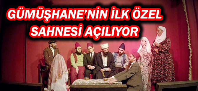 GÜMÜŞHANE’NİN İLK ÖZEL SAHNESİ AÇILIYOR