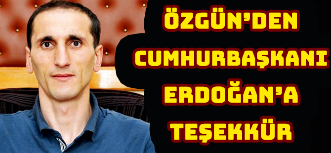 ÖZGÜN’DEN CUMHURBAŞKANI ERDOĞAN’A TEŞEKKÜR