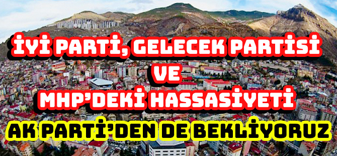 İYİ PARTİ, GELECEK PARTİSİ VE MHP’DEKİ HASSASİYETİ  AK PARTİ’DEN DE BEKLİYORUZ