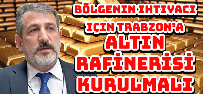 Bölgenin ihtiyacı için Trabzon’a  ALTIN RAFİNERİSİ KURULMALI