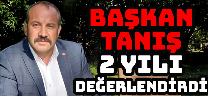 BAŞKAN TANIŞ 2 YILI DEĞERLENDİRDİ