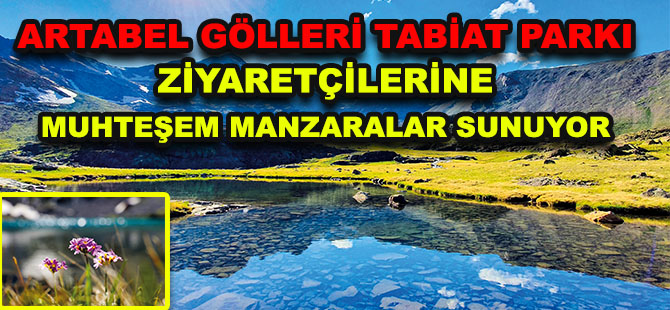 ARTABEL GÖLLERİ TABİAT PARKI ZİYARETÇİLERİNE MUHTEŞEM MANZARALAR SUNUYOR