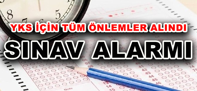 YKS İÇİN TÜM ÖNLEMLER ALINDI  SINAV ALARMI