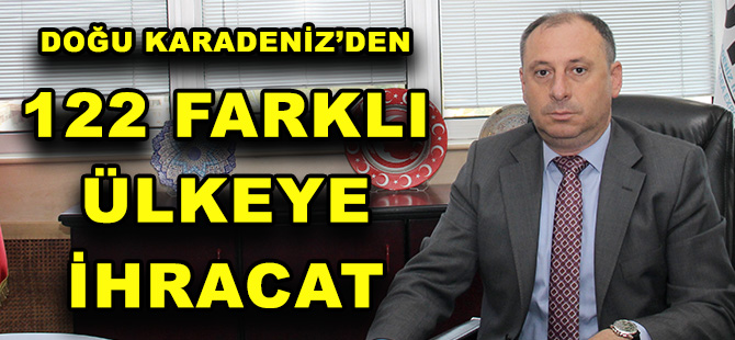 DOĞU KARADENİZ’DEN 122 FARKLI ÜLKEYE İHRACAT