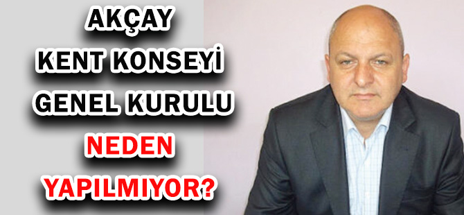 AKÇAY: KENT KONSEYİ GENEL KURULU NEDEN YAPILMIYOR?