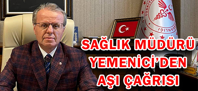 SAĞLIK MÜDÜRÜ YEMENİCİ’DEN AŞI ÇAĞRISI