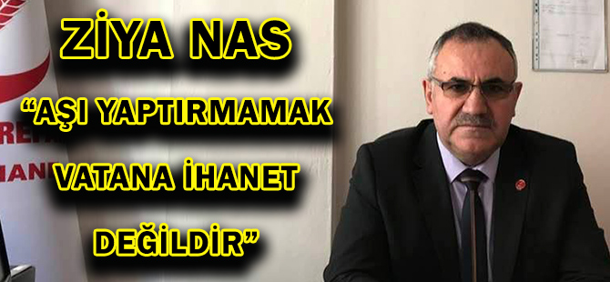 ZİYA NAS: “AŞI YAPTIRMAMAK VATANA İHANET DEĞİLDİR”