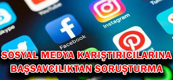 SOSYAL MEDYA KARIŞTIRICILARINA BAŞSAVCILIKTAN SORUŞTURMA