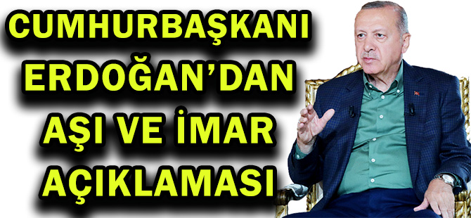 CUMHURBAŞKANI ERDOĞAN’DAN AŞI VE İMAR AÇIKLAMASI