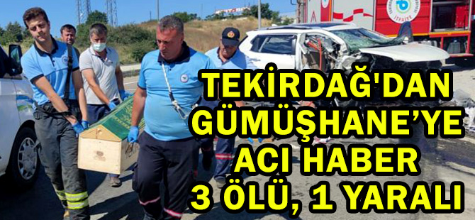 TEKİRDAĞ'DAN GÜMÜŞHANE’YE ACI HABER: 3 ÖLÜ, 1 YARALI