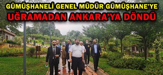 GÜMÜŞHANELİ GENEL MÜDÜR GÜMÜŞHANE’YE UĞRAMADAN ANKARA’YA DÖNDÜ