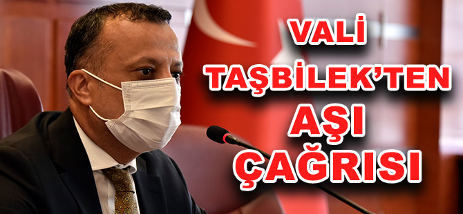 VALİ TAŞBİLEK’TEN AŞI ÇAĞRISI