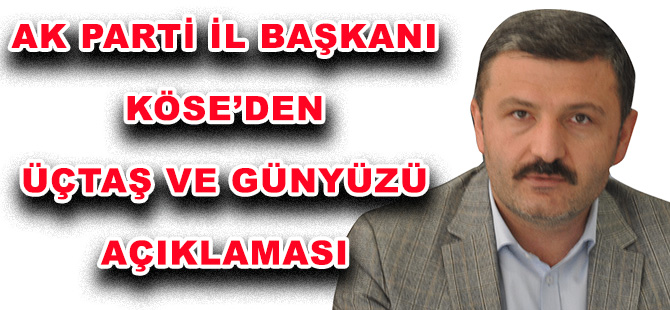 AK PARTİ İL BAŞKANI KÖSE’DEN ÜÇTAŞ VE GÜNYÜZÜ AÇIKLAMASI