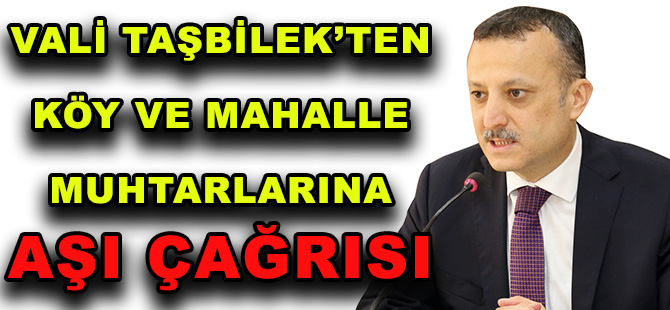 VALİ TAŞBİLEK’TEN KÖY VE MAHALLE MUHTARLARINA AŞI ÇAĞRISI