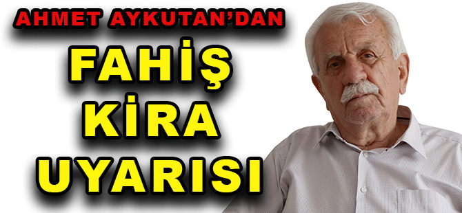 AHMET AYKUTAN’DAN  FAHİŞ KİRA UYARISI