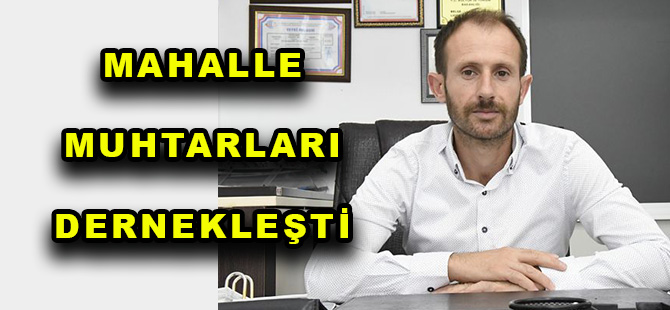 MAHALLE MUHTARLARI DERNEKLEŞTİ