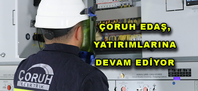 ÇORUH EDAŞ, YATIRIMLARINA DEVAM EDİYOR