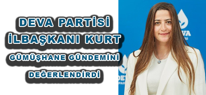 DEVA PARTİSİ İL BAŞKANI KURT GÜMÜŞHANE GÜNDEMİNİ DEĞERLENDİRDİ