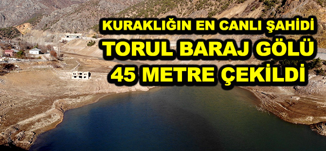 KURAKLIĞIN EN CANLI ŞAHİDİ  TORUL BARAJ GÖLÜ 45 METRE ÇEKİLDİ