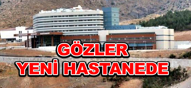 GÖZLER YENİ HASTANEDE