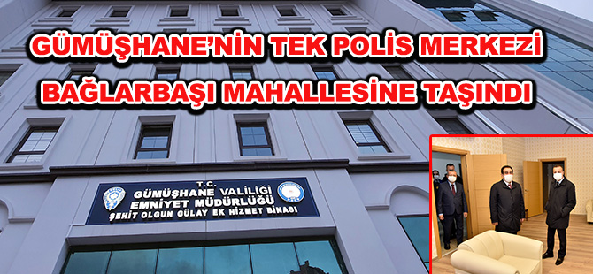 GÜMÜŞHANE’NİN TEK POLİS MERKEZİ BAĞLARBAŞI MAHALLESİNE TAŞINDI