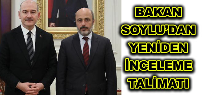 BAKAN SOYLU’DAN YENİDEN İNCELEME TALİMATI