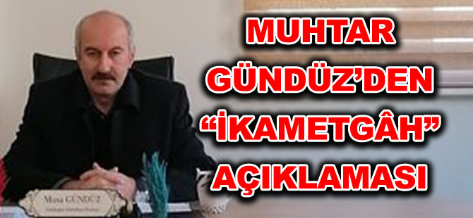 MUHTAR GÜNDÜZ’DEN “İKAMETGÂH” AÇIKLAMASI