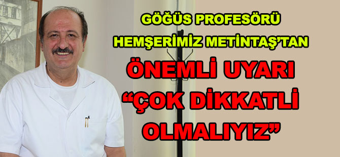 GÖĞÜS PROFESÖRÜ HEMŞERİMİZ METİNTAŞ’TAN ÖNEMLİ UYARI  “ÇOK DİKKATLİ OLMALIYIZ”