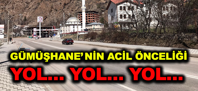 GÜMÜŞHANE’ NİN ACİL ÖNCELİĞİ  YOL… YOL… YOL…